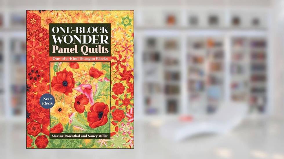 One-Block Wonder Panel Quilts: New Ideas; One-of-a-Kind Hexagon Blocks, written by Maxine Rosenthal; Nancy Miller