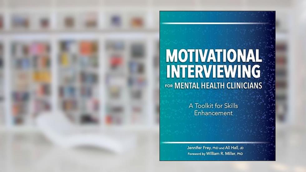 Motivational Interviewing for Mental Health Clinicians: A Toolkit for Skills Enhancement, written by Jennifer Frey; Ali Hall