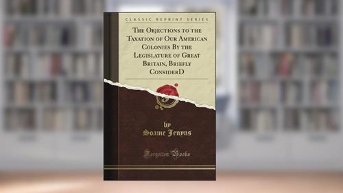 Cover from The Objections to the Taxation of Our American Colonies By the Legislature of Great Britain, Briefly Consider'D (Classic Reprint), written by M. A. De Wolfe Howe