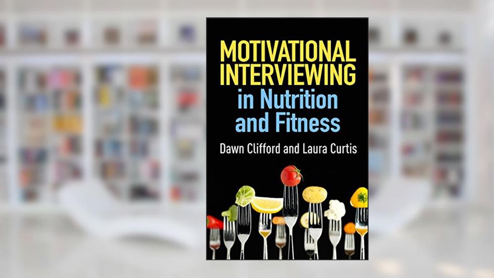 Motivational Interviewing in Nutrition and Fitness (Applications of Motivational Interviewing Series), written by Dawn Clifford; Laura Curtis