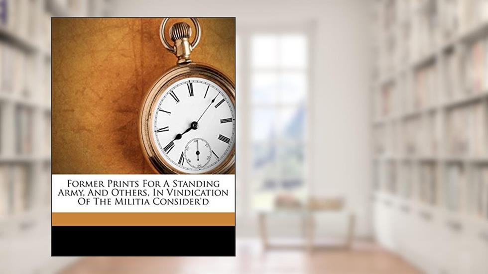 Former Prints for a Standing Army, and Others, in Vindication of the Militia Consider'd, written by Thomas Orme