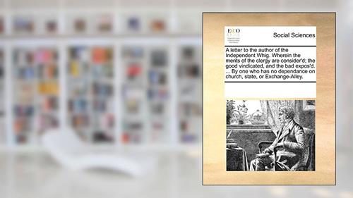Cover from A Letter to the Author of the Independent Whig. Wherein the Merits of the Clergy Are Consider'd; The Good Vindicated, and the Bad Expos'd. ... by One ... on Church, State, or Exchange-Alley., written by Multiple Contributors