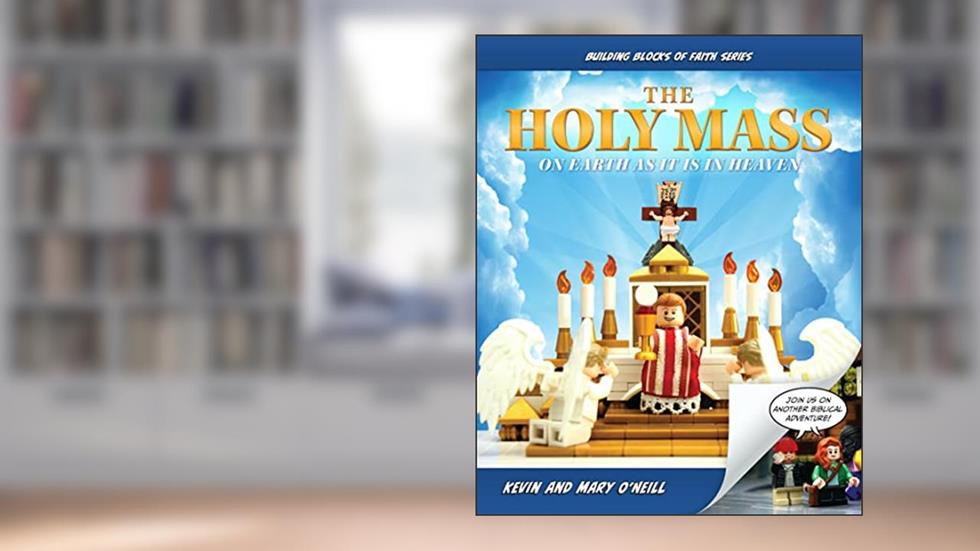 The Holy Mass: On Earth as It Is in Heaven (Building Blocks of Faith Series), written by Kevin O'Neill; Mary O'Neill