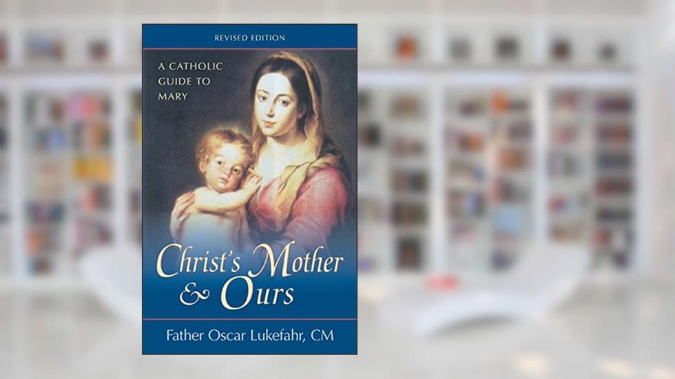 Christ's Mother and Ours: A Catholic Guide to Mary, Revised and Updated, written by Father Oscar Lukefahr CM