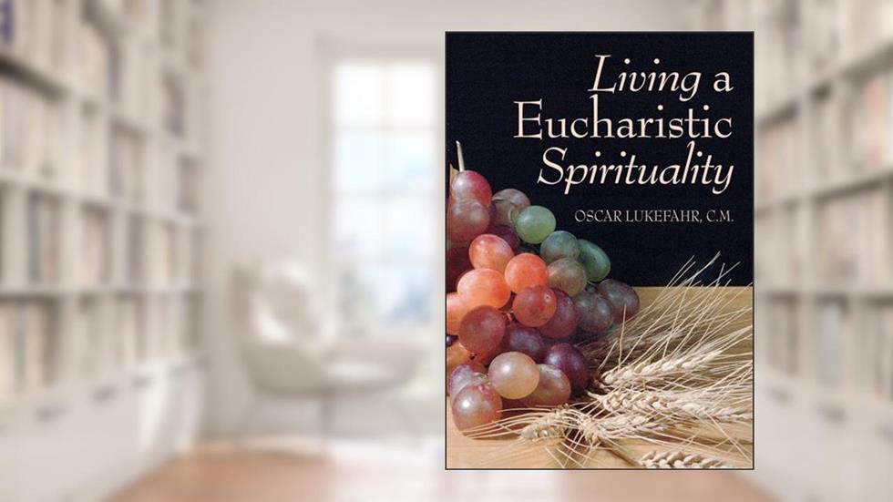 Living a Eucharistic Spirituality, written by Father Oscar Lukefahr CM