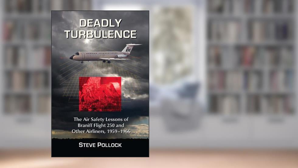 Deadly Turbulence: The Air Safety Lessons of Braniff Flight 250 and Other Airliners, 1959-1966, written by Steve Pollock