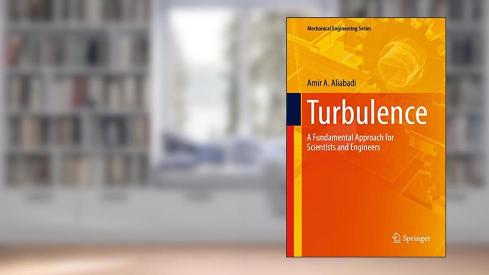 Turbulence: A Fundamental Approach for Scientists and Engineers (Mechanical Engineering Series), written by Amir A. Aliabadi