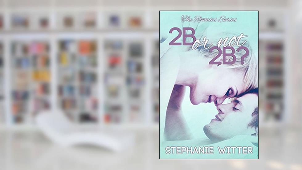 2B or not 2B? (The Roomies Book 1), written by Stephanie Witter