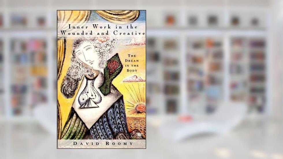 Inner Work in the Wounded and Creative: The Dream in the Body, written by David Roomy