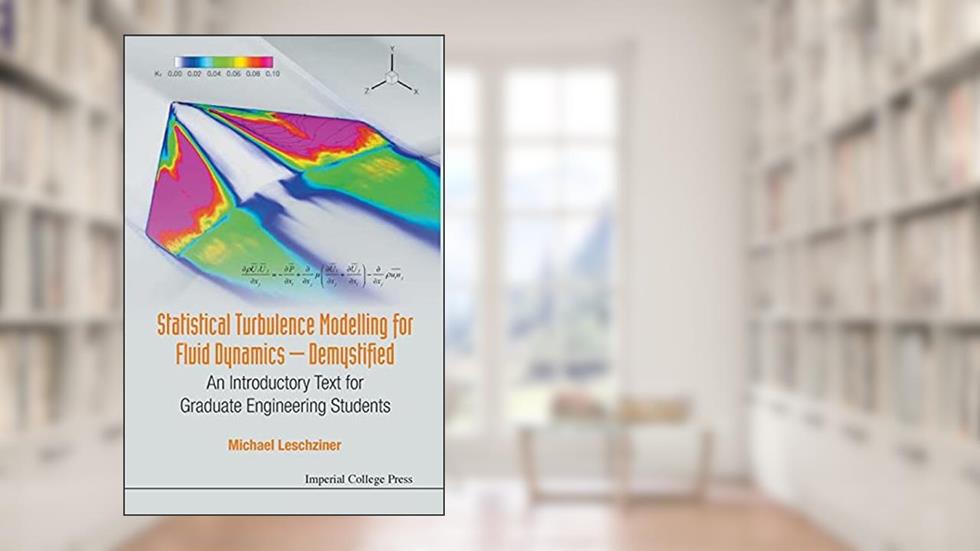 Statistical Turbulence Modelling For Fluid Dynamics - Demystified: An Introductory Text For Graduate Engineering Students, written by Michael Leschziner