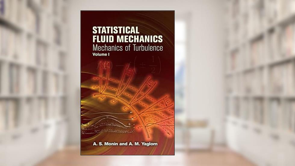 Statistical Fluid Mechanics, Volume I: Mechanics of Turbulence (Volume 1) (Dover Books on Physics), written by A. S. Monin; A. M. Yaglom