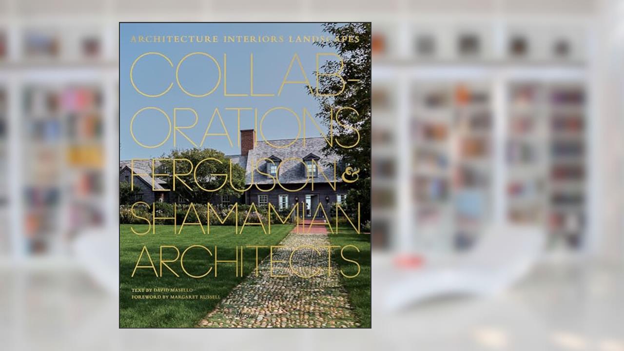Collaborations: Architecture, Interiors, Landscapes: Ferguson & Shamamian Architects, written by David Masello