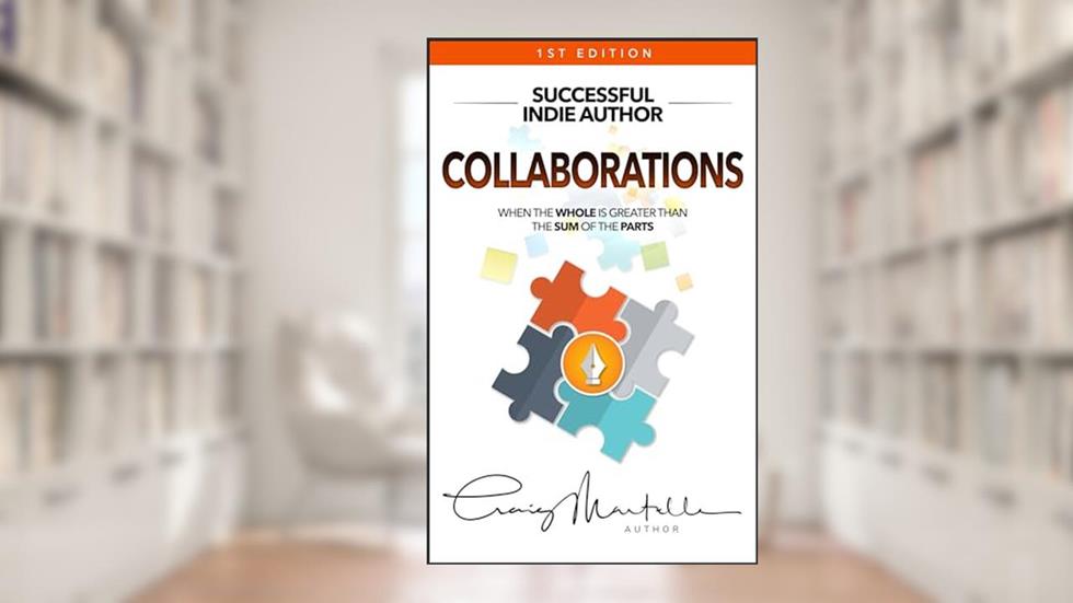 Collaborations: When the Whole Is Greater than the Sum of the Parts (Successful Indie Author Book 3), written by Craig Martelle