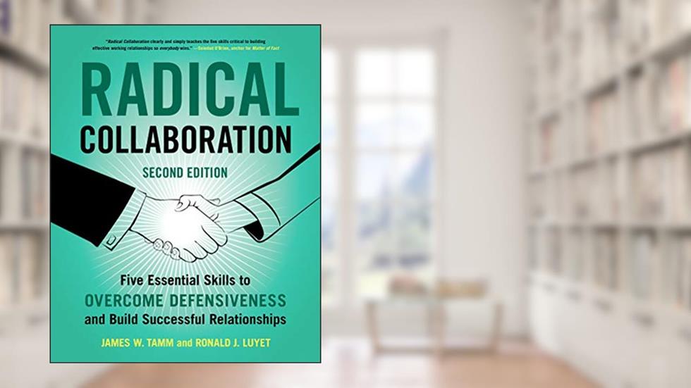 Radical Collaboration, 2nd Edition: Five Essential Skills to Overcome Defensiveness and Build Successful Relationships, written by James W. Tamm; Ronald J. Luyet