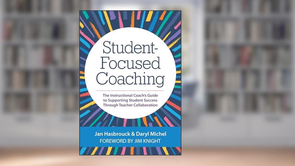 Student-Focused Coaching: The Instructional Coach's Guide to Supporting Student Success through Teacher Collaboration, written by Jan Hasbrouck Ph.D.; Dr. Daryl Michel Ph.D.