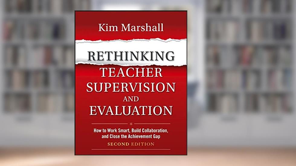 Rethinking Teacher Supervision and Evaluation: How to Work Smart, Build Collaboration, and Close the Achievement Gap, written by Kim Marshall
