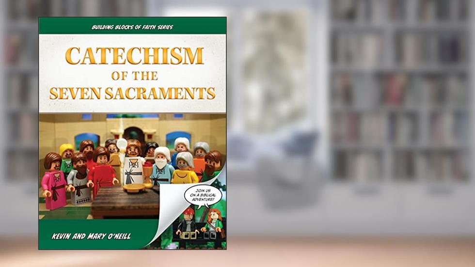 Catechism of the Seven Sacraments, written by Kevin O'Neill; Mary O'Neill