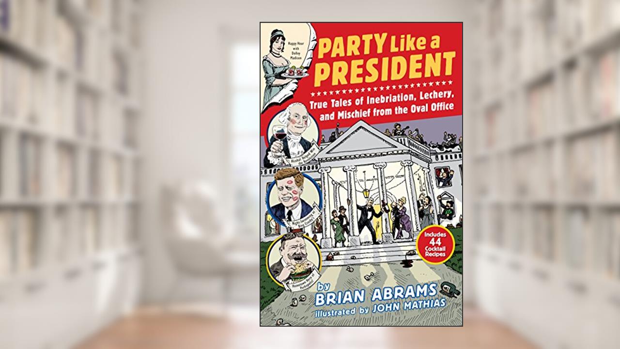 Party Like a President: True Tales of Inebriation, Lechery, and Mischief From the Oval Office, written by Brian Abrams