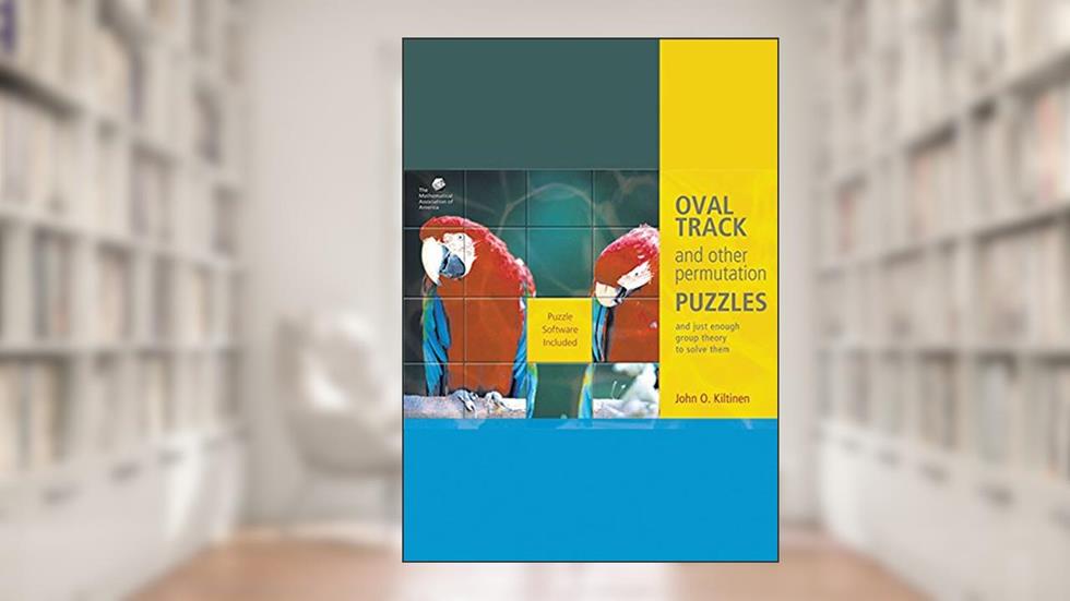 Oval Track and Other Permutation Puzzles: And Just Enough Group Theory to Solve Them (Classroom Resource Materials), written by John O. Kiltinen