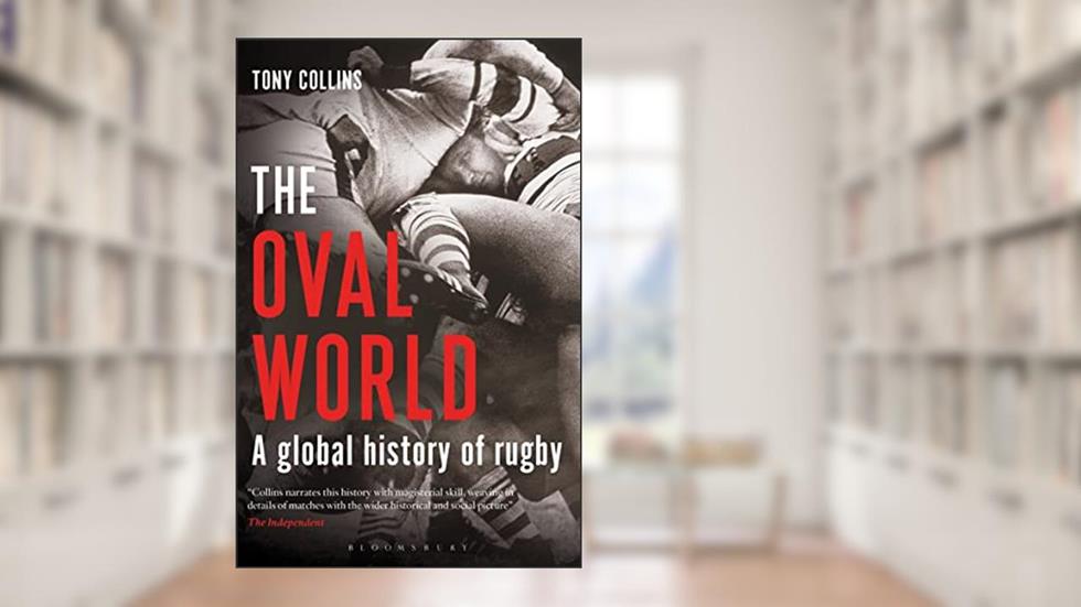 The Oval World: A Global History of Rugby, written by Tony Collins