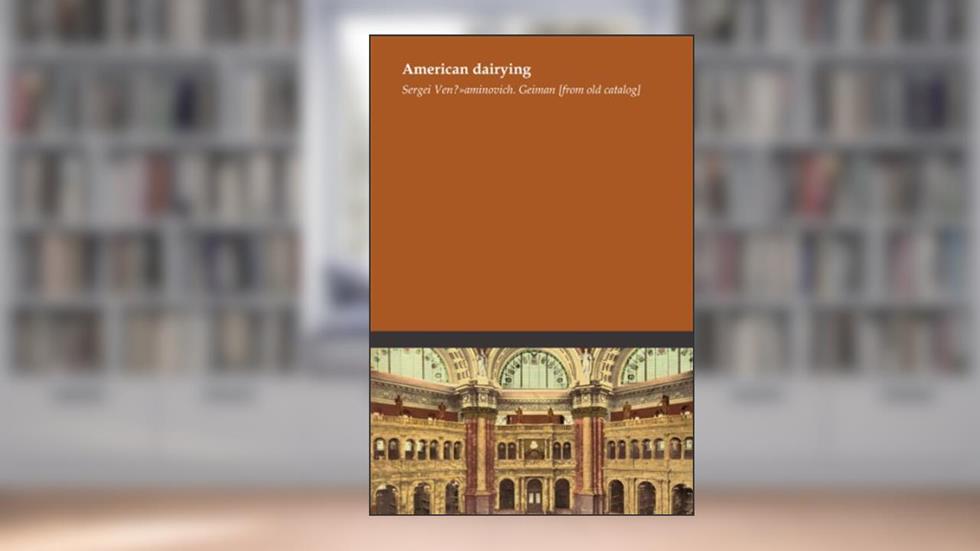 American dairying, written by Sergei Ven?»aminovich. Geiman [from old catalog]