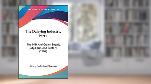 Cover from The Dairying Industry, Part 1: The Milk And Cream Supply, City, Farm, And Factory (1907), written by George Sutherland Thomson