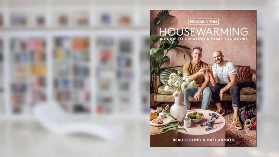 Probably This Housewarming: A Guide to Creating a Home You Adore, written by Beau Ciolino; Matt Armato