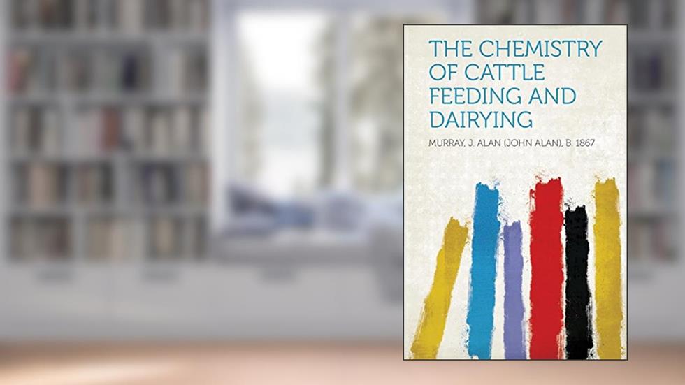 The Chemistry of Cattle Feeding and Dairying, written by Murray J Alan 1867