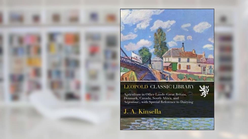 Agriculture in Other Lands (Great Britain, Denmark, Canada, South Africa, and Argentine), with Special Reference to Dairying, written by J. A. Kinsella