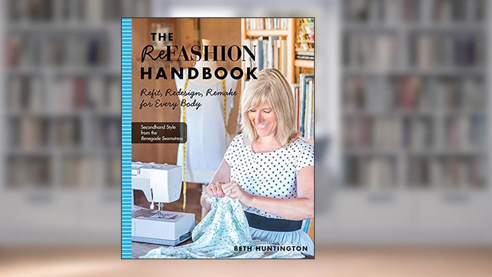 The Refashion Handbook: Refit, Redesign, Remake for Every Body, written by Beth Huntington