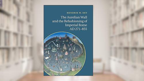 Cover from The Aurelian Wall and the Refashioning of Imperial Rome, AD 271-855, written by Hendrik W. Dey