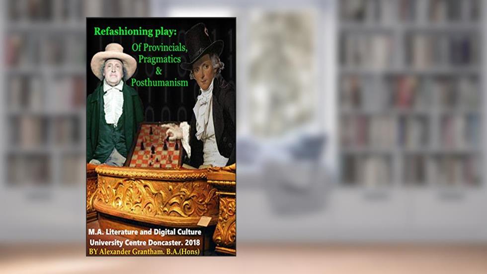 Refashioning Play: Of Provincials, Pragmatics and Posthumanism, written by Alexander Grantham