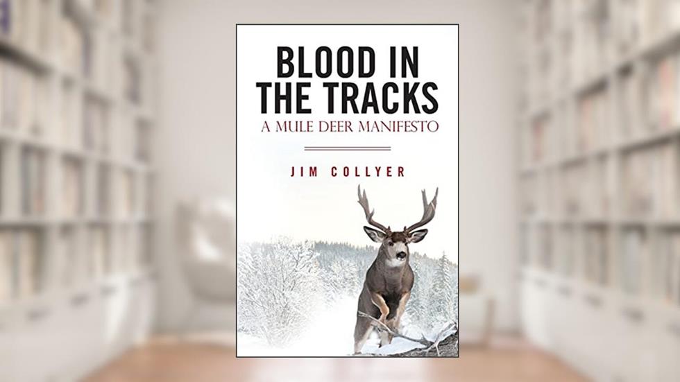 Blood in the Tracks: A Mule Deer Manifesto, written by Jim Collyer