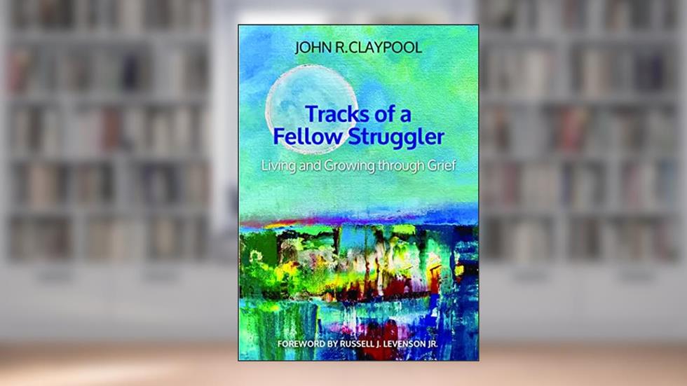 Tracks of a Fellow Struggler: Living and Growing through Grief, written by John R. Claypool