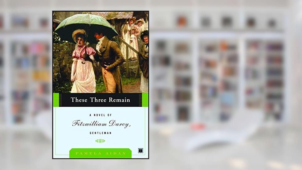 These Three Remain: A Novel of Fitzwilliam Darcy, Gentleman (Fitzwilliam Darcy, Gentleman series Book 3), written by Pamela Aidan