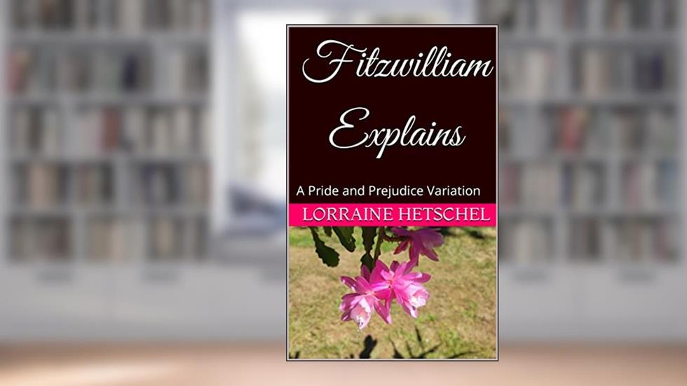 Fitzwilliam Explains: A Pride and Prejudice Variation, written by Lorraine Hetschel