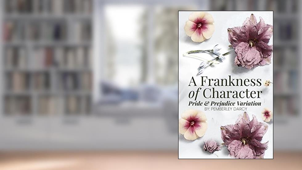 A Frankness of Character: A Pride and Prejudice Variation : A Darcy & Elizabeth Story w/ a Matchmaking Colonel Fitzwilliam, written by Pemberley Darcy; A Lady