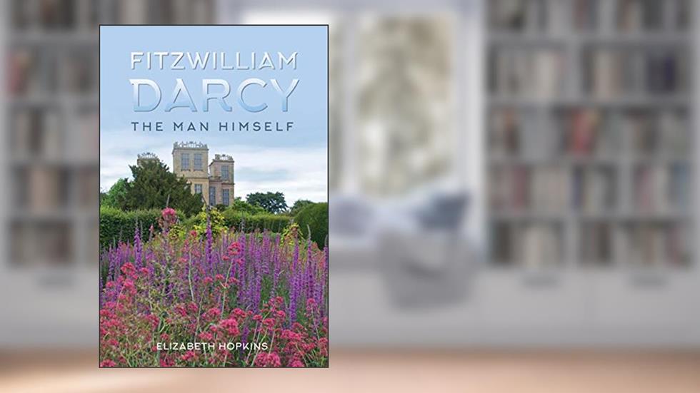 Fitzwilliam Darcy The Man Himself, written by Elizabeth Hopkins