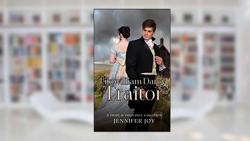 Fitzwilliam Darcy, Traitor: A Pride & Prejudice Variation (Dimensions of Darcy Book 1), written by Jennifer Joy