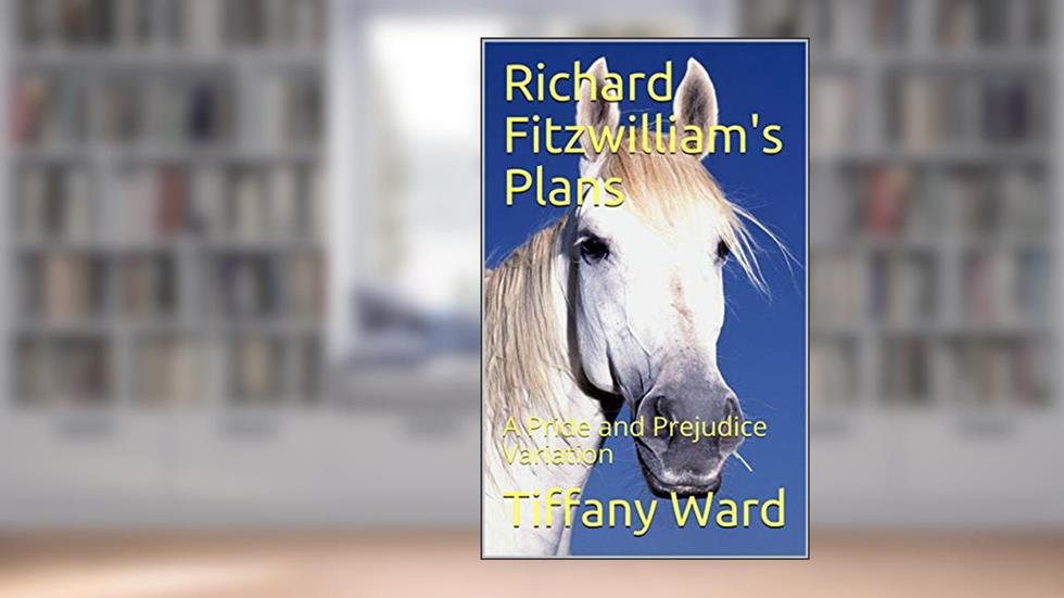 Richard Fitzwilliam's Plans: A Pride and Prejudice Variation, written by Tiffany Ward