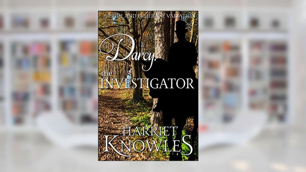 Darcy, the Investigator: A Pride and Prejudice Variation (The Diverse Lives of Fitzwilliam Darcy Book 2), written by Harriet Knowles; a Lady