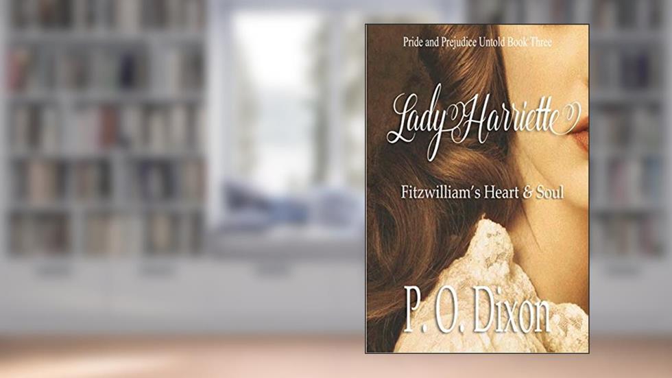 Lady Harriette: Fitzwilliam's Heart and Soul (Pride and Prejudice Variations), written by P. O. Dixon