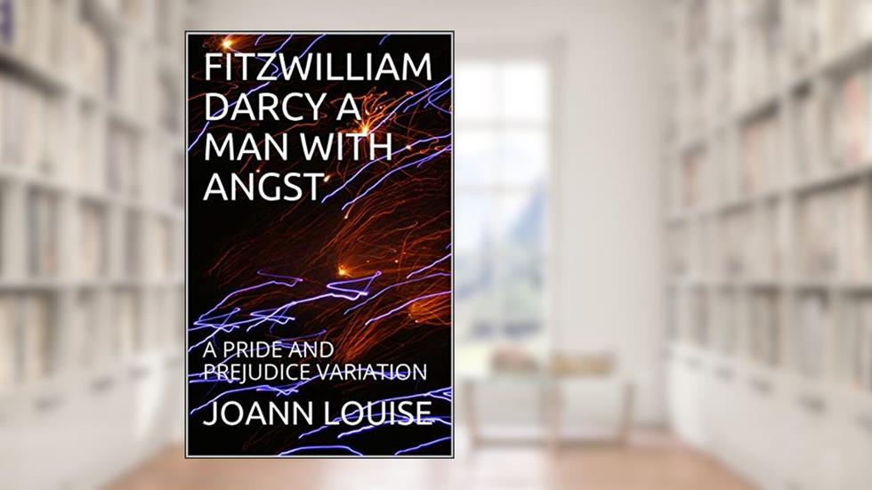 FITZWILLIAM DARCY A MAN WITH ANGST: A PRIDE AND PREJUDICE VARIATION, written by JOANN LOUISE