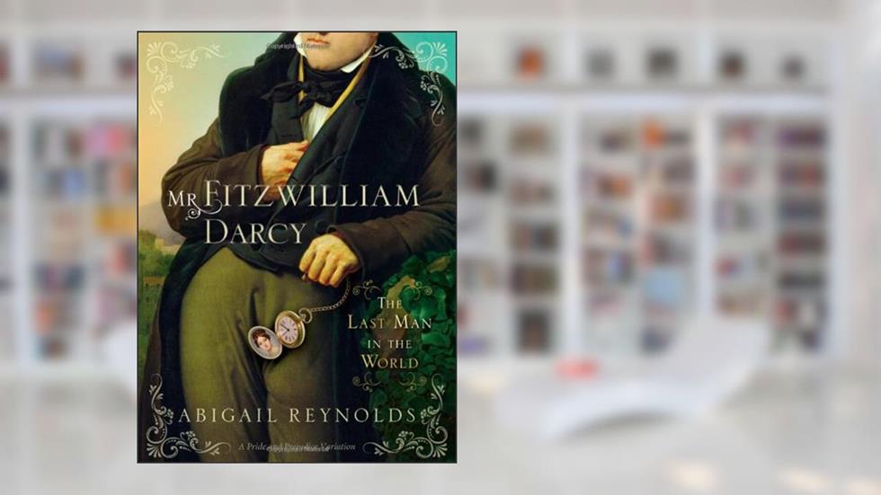 Mr. Fitzwilliam Darcy: The Last Man in the World (A Pride and Prejudice Variation), written by Abigail Reynolds