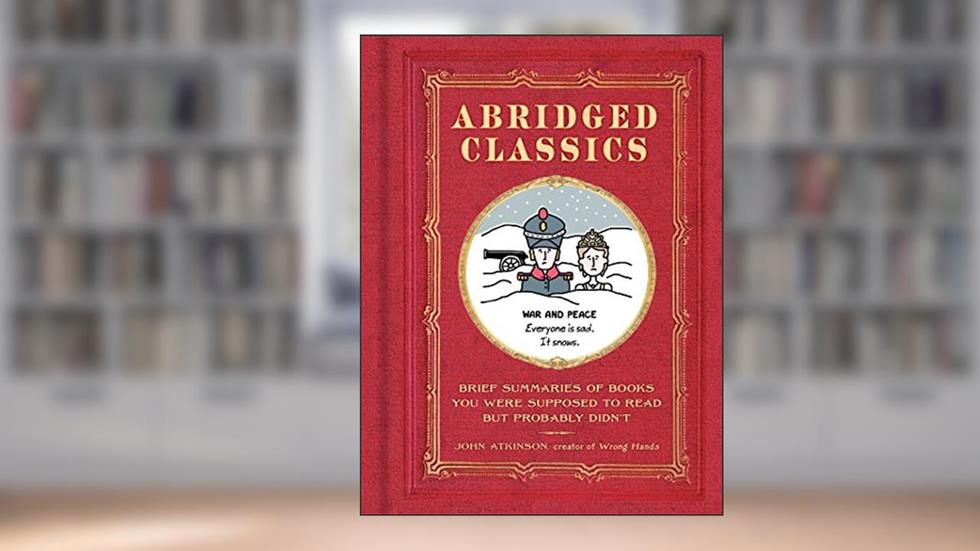 Abridged Classics: Brief Summaries of Books You Were Supposed to Read but Probably Didn't, written by John Atkinson
