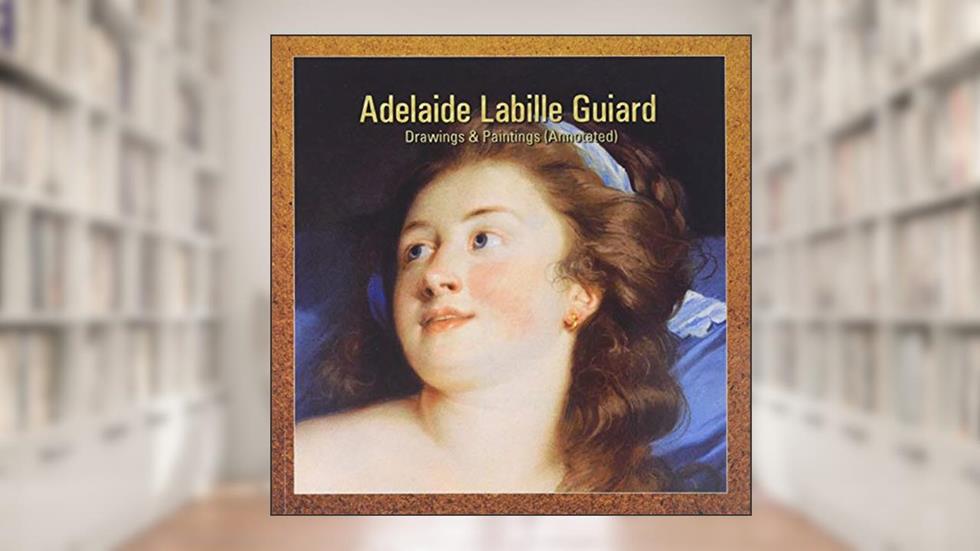 Adelaide Labille Guiard: Drawings & Paintings (Annotated), written by Adelaide Guiard