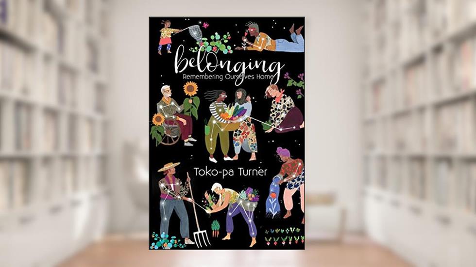 Belonging: Remembering Ourselves Home, written by Toko-pa Turner