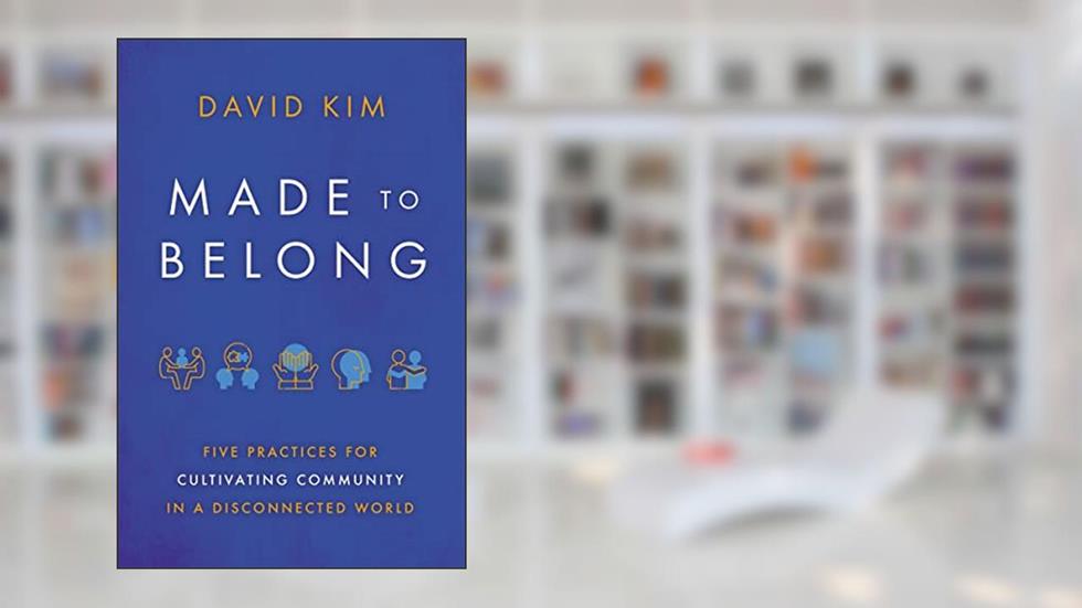 Made to Belong: Five Practices for Cultivating Community in a Disconnected World, written by David Kim