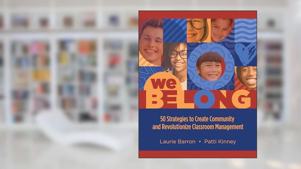 We Belong: 50 Strategies to Create Community and Revolutionize Classroom Management, written by Laurie Barron; Patti Kinney