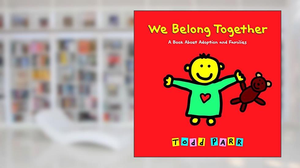 We Belong Together: A Book About Adoption and Families, written by Todd Parr